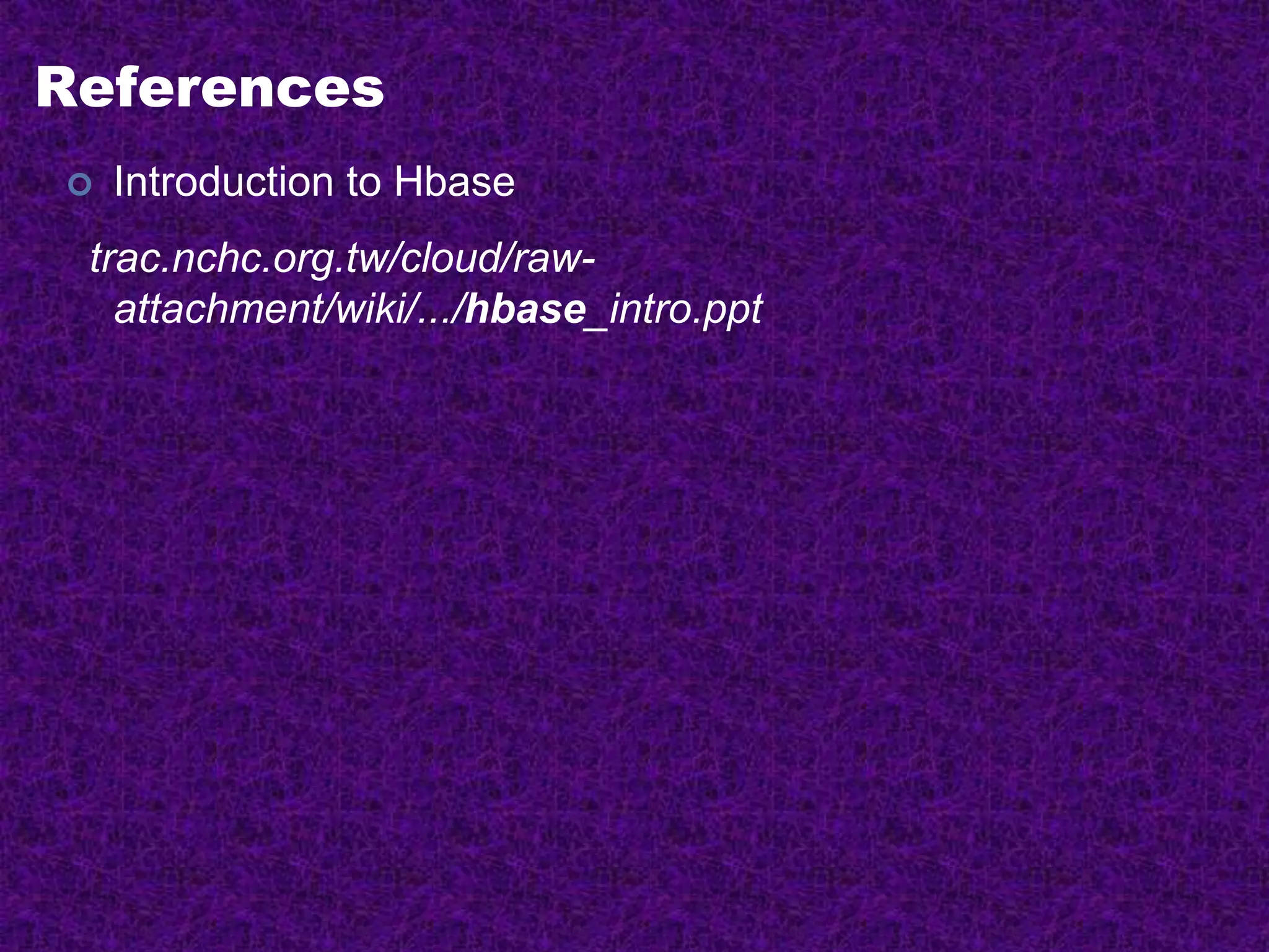 References
 Introduction to Hbase
trac.nchc.org.tw/cloud/raw-
attachment/wiki/.../hbase_intro.ppt
 