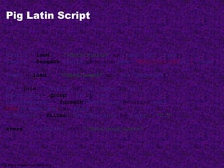 Pig Latin Script
Visits = load ‘/data/visits’ as (user, url, time);
Visits = foreach Visits generate user, Canonicalize(url), time;
Pages = load ‘/data/pages’ as (url, pagerank);
VP = join Visits by url, Pages by url;
UserVisits = group VP by user;
UserPageranks = foreach UserVisits generate user,
AVG(VP.pagerank) as avgpr;
GoodUsers = filter UserPageranks by avgpr > ‘0.5’;
store GoodUsers into '/data/good_users';
Pig Slides adapted from Olston et al.
 