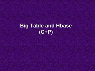 Big Table and Hbase
(C+P)
 