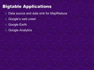 Bigtable Applications
 Data source and data sink for MapReduce
 Google’s web crawl
 Google Earth
 Google Analytics
 