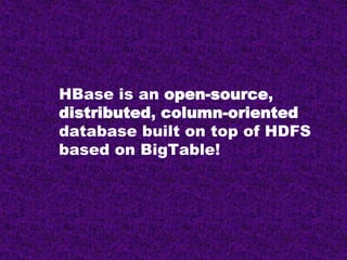 HBase is an open-source,
distributed, column-oriented
database built on top of HDFS
based on BigTable!
 