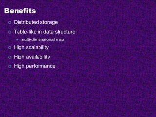 Benefits
 Distributed storage
 Table-like in data structure
 multi-dimensional map
 High scalability
 High availability
 High performance
 