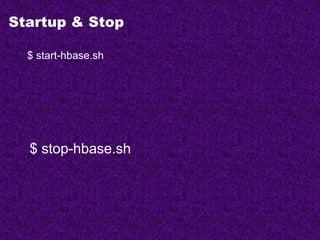 Startup & Stop
$ start-hbase.sh
$ stop-hbase.sh
 