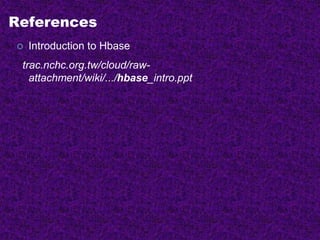 References
 Introduction to Hbase
trac.nchc.org.tw/cloud/raw-
attachment/wiki/.../hbase_intro.ppt
 