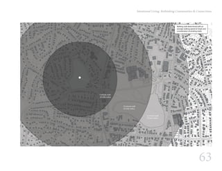 63
Intentional Living: Rethinking Communities & Connections
15 minute walk
.75 mile radius
10 minute walk
.50 mile radius
5 minute walk
.25 mile radius
Walking radii determined with an
average walking speed of 3mph and
consideration of winding roads.
 