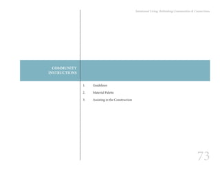 73
Intentional Living: Rethinking Communities & Connections
COMMUNITY
INSTRUCTIONS
1.	Guidelines
2.	 Material Palette
3.	 Assisting in the Construction
 