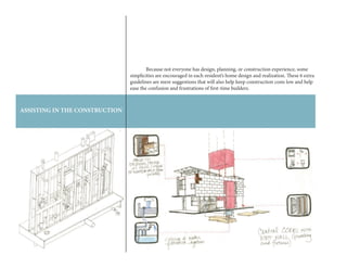 78
ASSISTING IN THE CONSTRUCTION
	 Because not everyone has design, planning, or construction experience, some
simplicities are encouraged in each resident’s home design and realization. These 6 extra
guidelines are mere suggestions that will also help keep construction costs low and help
ease the confusion and frustrations of first-time builders.
 