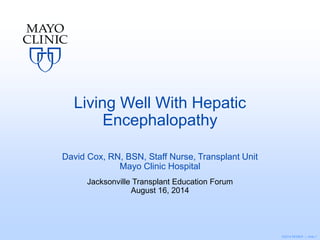©2014 MFMER | slide-1
Living Well With Hepatic
Encephalopathy
David Cox, RN, BSN, Staff Nurse, Transplant Unit
Mayo Clinic Hospital
Jacksonville Transplant Education Forum
August 16, 2014
 
