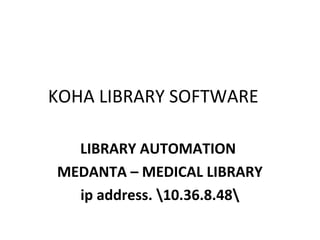 KOHA LIBRARY SOFTWARE
LIBRARY AUTOMATION
MEDANTA – MEDICAL LIBRARY
ip address. 10.36.8.48
 