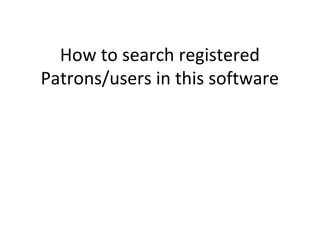 How to search registered
Patrons/users in this software
 
