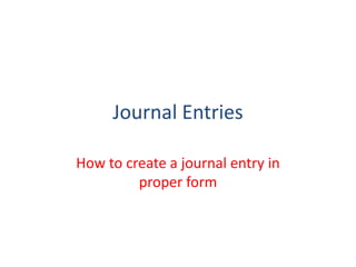 Journal Entries

How to create a journal entry in
         proper form
 