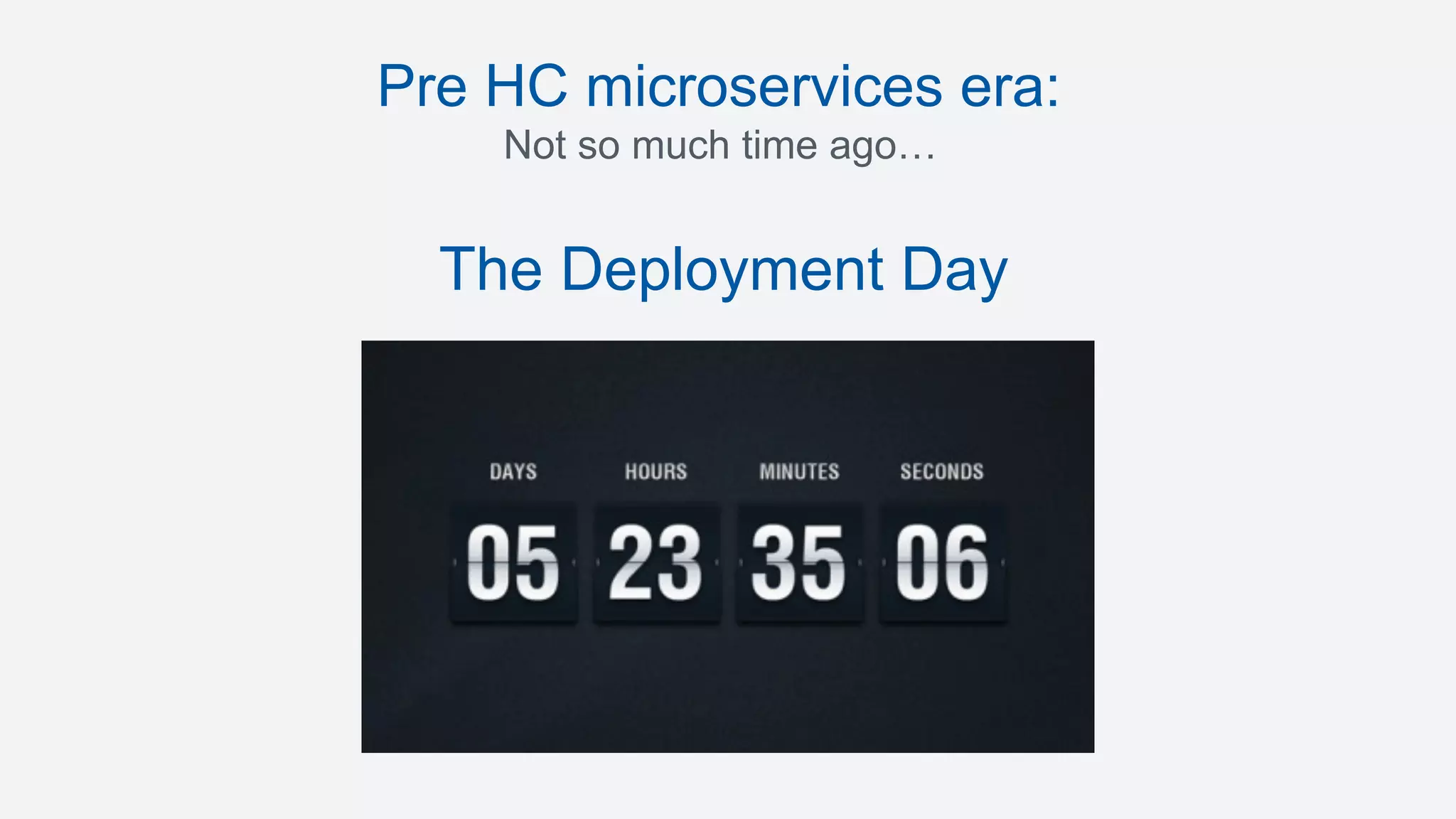 Pre HC microservices era:
Not so much time ago…
The Deployment Day
 