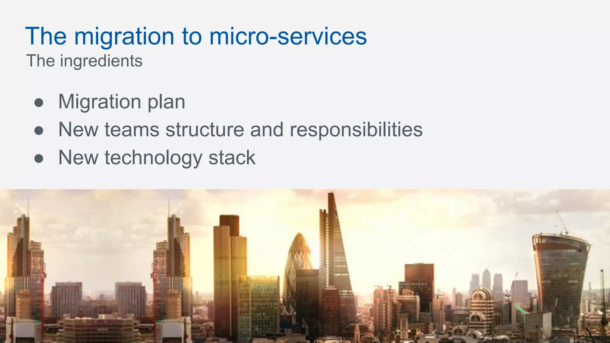 The migration to micro-services
The ingredients
●  Migration plan
●  New teams structure and responsibilities
●  New technology stack
 