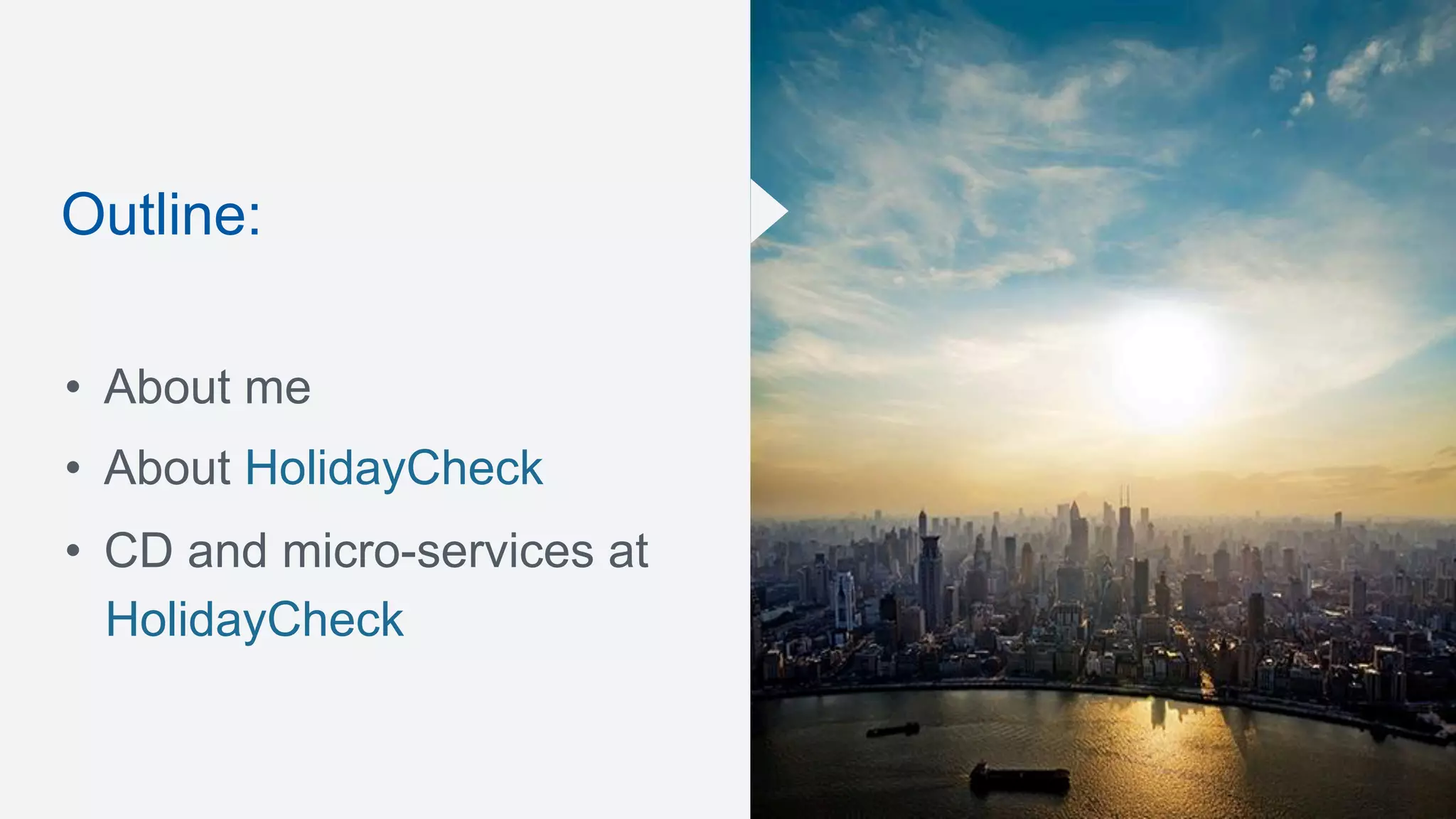Outline:
•  About me
•  About HolidayCheck
•  CD and micro-services at
HolidayCheck
 