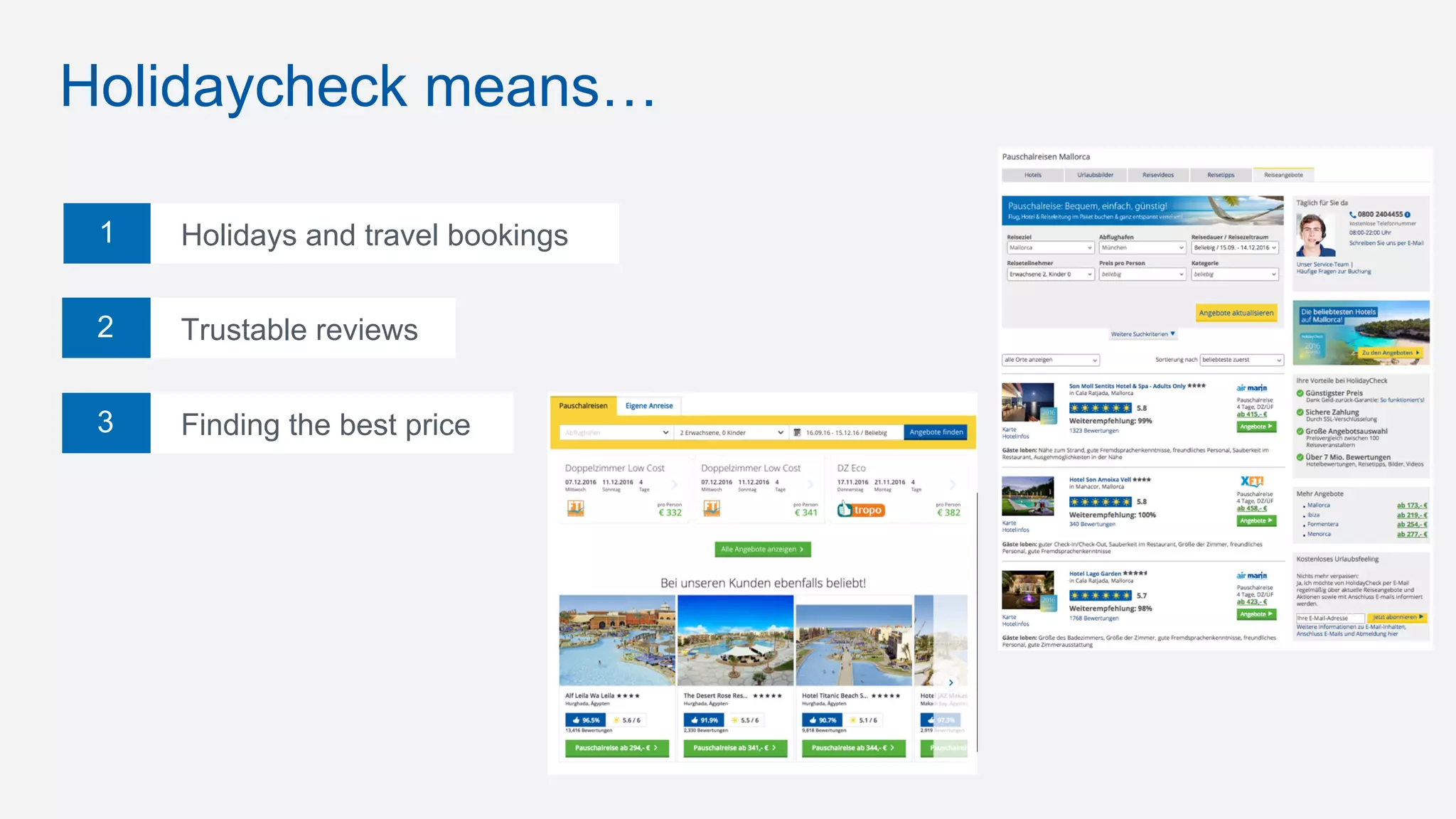 1
Trustable reviews
Holidaycheck means…
Finding the best price
2
3
Holidays and travel bookings
 