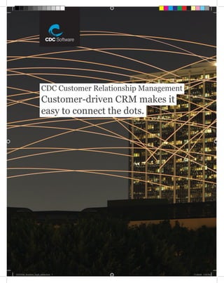 CDC Customer Relationship Management
                        Customer-driven CRM makes it
                        easy to connect the dots.




                                                  CDC Customer Relationship Management     1



CDCCRM_Brochure_Aug5_printer.indd 1                                                      11-08-05 1:19 PM
 