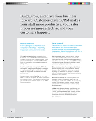 Build, grow, and drive your business
                              forward. Customer-driven CRM makes
                              your staff more productive, your sales
                              processes more effective, and your
                              customers happier.


                              Build outward-in.                                        Grow upward.
                              CRM is designed to maximize your                         CRM listens to your customer, understands
                              competitive advantage—it starts by                       their needs, and provides them with
                              mapping to your customers’ needs.                        support through processes that engage
                                                                                       and interact, rather than contain and box in.

                              Mirror your unique business processes. Most              Stay connected. As your business grows, chances
                              businesses have evolved with their customers over        are you have less face-to-face communication with
                              time and refined their own unique processes. These       customers. Yet, those customers expect the same kind
                              processes are hard-won competitive differentiators.      of customer service they’ve always had. CRM centralizes
                              CRM will enhance and mirror these processes, not         information in a single place, which promotes a better
                              change them.                                             understanding of a customer’s needs.

                              Anything relationship management. CRM is the             Enhance collaboration. Accessing shared solutions
                              management of any type of relationship—customers         enables teams to make quicker, more cost effective
                              or employees, anything. It should be fundamentally       decisions. All of that account history can be quickly
                              flexible and configurable, to meet the nuances in        accessed and referred to the next time a customer
                              your business.                                           calls in. That responsiveness tells the customer they’re
                                                                                       important to your company.
                              Compromise on cost, not quality. You want your
                              CRM at a cost you can afford. We do this by assessing    Automate what works. By automating the routine
                              your requirements and offering you strategic solutions   tasks and proven processes your teams carry out
                              you can use, so your business grows, but not at the      each day, you can do more with less. So, you can fully
                              cost of your profits.                                    harness your hard-won business practices to grow
                                                                                       while keeping your customers and customer-facing
                                                                                       employees happy.

                                                                                       Love it. CRM needs to be tightly integrated with the
                                                                                       tools your people already use, like Microsoft Office
                                                                                       Outlook. What that means is faster adoption by users,
                                                                                       less switching between applications and higher
                                                                                       productivity for anyone who deals directly with
                                                                                       your customers.




         4



CDCCRM_Brochure_Aug5_printer.indd 4                                                                                                               11-08-05 1:19 PM
 