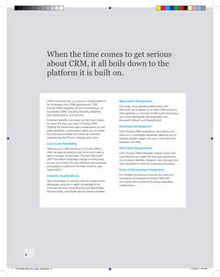 When the time comes to get serious
                              about CRM, it all boils down to the
                              platform it is built on.


                              CRM customers rely on a proven, trusted platform      Microsoft® Integration
                              for accessing their CRM applications. CDC
                                                                                    Our close, long-standing relationship with
                              Pivotal CRM integrates all the characteristics of
                                                                                    Microsoft has enabled us to build CRM solutions
                              successful CRM, including flexibility, reliability,
                                                                                    that capitalize on the best of Microsoft technology
                              high performance, and security.
                                                                                    and come seamlessly pre-integrated with
                              Extreme flexibility cuts down on the time it takes    Microsoft Office® and SharePoint®.
                              to mirror the way you work in Pivotal CRM.
                              Options for robust end-user configuration as well     Business Intelligence
                              deep workflow customization allow you to create       CDC Pivotal CRM streamlines information-rich
                              the internal processes and external customer          data into a centralized database, allowing you to
                              experiences that fit your strategy and vision.        achieve greater insight into your customers and
                                                                                    business activities.
                              Low-Cost Flexibility
                              Tailoring your CRM workflow in Pivotal CRM is         Rich User Experience
                              often as easy as ticking a box for an end-user or     CDC Pivotal CRM’s flexibility makes it easy and
                              team manager. Underneath, Pivotal’s Microsoft         cost effective to create the end-user experience
                              .NET foundation facilitates change at every level,    you envision. Monitor, measure, and manage end-
                              so you can modify the user interface and business     user utilization to optimize business processes.
                              processes or customize the data model to see
                              higher ROI’s.                                         Ease of Enterprise Integration
                              Industry Applications                                 Our flexible architecture reduces the cost and
                                                                                    complexity of integrating Pivotal CRM with
                              Take advantage of industry-tailored applications,     your back-office systems to ensure seamless
                              developed using our in-depth knowledge of the         collaboration.
                              Financial Services, Home Building and Real Estate,
                              Manufacturing, and Healthcare Insurance industries.




         8



CDCCRM_Brochure_Aug5_printer.indd 8                                                                                                       11-08-05 1:19 PM
 