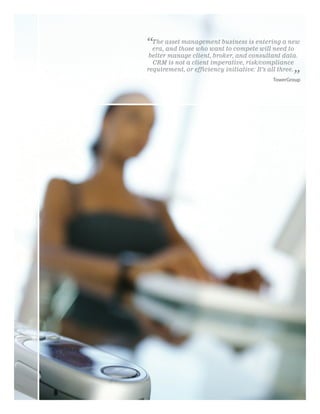 “The assetthose who wantbusiness is entering a new
 era, and
           management
                         to compete will need to
 better manage client, broker, and consultant data.
  CRM is not a client imperative, risk/compliance
requirement, or efficiency initiative: It’s all three.
                                                    ”
                                             TowerGroup
 