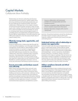 Capital Markets
    Collaborate More Profitably

            Relationships are critical to cultivating new business
            and retaining existing clients for capital markets firms.       •	 Improve	collaboration	with	automated	
            Ensuring consistency and optimizing productivity can               workflows for managing deals and other
            be real challenges for investment banks, which face                complex processes
            collaboration challenges due to the complex network             •	 Develop	a	competitive	edge	with	faster	delivery	
            of internal and external parties involved in deals. On the         of time-sensitive research and information
            equity sales, trading, and research side of capital markets
                                                                            •	 Maintain	information	integrity	with	a	built-in	
            firms, speed and depth of client knowledge are critical
                                                                               “ethical wall”
            to increasing trade volume and leveraging research. A
            complete end-to-end relationship management system,
            Pivotal CRM for Capital Markets is the only enterprise-class   practices. Streamlined automatic and ad-hoc distribution
            CRM system tailored to meet the needs of both sides of         of analyst research increases value to clients and
            capital markets firms.                                         improves collaboration between the research and sales
                                                                           and trading teams.
            Effectively manage deals, opportunities, and
            relationships                                                  Understand intricate webs of relationships to
            Ensure no opportunity or relationship slips through the        uncover new opportunities
            cracks by performing better, more thorough information         Track and model multi-dimensional relationships in an
            management. Pivotal CRM for Capital Markets enables            easy-to-understand manner. Pivotal CRM for Capital
            investment bankers to maintain a comprehensive                 Markets gives investment-bank personnel instant, at-a-
            working-group list and share data on IPOs, M&As,               glance insight into the complex network of stakeholders
            and other deals between members for more effective             and relationships—owners, executives, shareholders,
            collaboration. Road-show scheduling helps streamline           boards of directors, consultants, lawyers, and more—
            execution. And relationship-management tools for               involved in a firm, deal, or syndicate. This can furnish the
            scheduling calls and other nurturing activities ensure         information needed to capitalize on individual personal
            that important relationships are well maintained. A RIM®       relationships on a firm-wide level, providing the route
            BlackBerry®-resident application empowers users to             into new opportunities and syndicates and offering the
            access key information and features anytime, anywhere.         connections needed to help close deals smoothly.

            Execute more trades and distribute research                    Address compliance demands and ethical
            more efficiently                                               considerations
            Match clients and information faster and with more             Leverage technology to ease compliance pressures and
            precision. Pivotal CRM for Capital Markets combines            ensure ethical practices. Fully integrated with Microsoft®
            comprehensive information about institutional-client           Office, Pivotal CRM for Capital Markets makes it easy
            holdings and interests with automatic notification of hot      to record and store all client interaction and related
            leads and new research, allowing sales and trading to          documentation directly within the client profile, creating
            quickly and easily pair up clients and information, leading    a valuable audit trail. Furthermore, Pivotal CRM for Capital
            to increased trade volume. Embedding structured custom         Markets is designed with a built-in “ethical wall,” ensuring
            workflows into the application ensures a consistent            appropriate division between corporate finance and
            institutional-client experience and adherence to best          sales/trading and research.




8   Pivotal CRM for Financial Services
 
