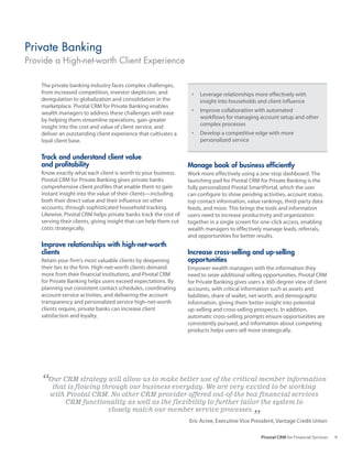 Private Banking
Provide a High-net-worth Client Experience

    The private banking industry faces complex challenges,
    from increased competition, investor skepticism, and            •	 Leverage	relationships	more	effectively	with	
    deregulation to globalization and consolidation in the             insight into households and client influence
    marketplace. Pivotal CRM for Private Banking enables
    wealth managers to address these challenges with ease           •	 Improve	collaboration	with	automated	
    by helping them streamline operations, gain greater                workflows for managing account setup and other
    insight into the cost and value of client service, and             complex processes
    deliver an outstanding client experience that cultivates a      •	 Develop	a	competitive	edge	with	more	
    loyal client base.                                                 personalized service


    Track and understand client value
    and profitability                                              Manage book of business efficiently
    Know exactly what each client is worth to your business.       Work more effectively using a one-stop dashboard. The
    Pivotal CRM for Private Banking gives private banks            launching pad for Pivotal CRM for Private Banking is the
    comprehensive client profiles that enable them to gain         fully personalized Pivotal SmartPortal, which the user
    instant insight into the value of their clients—including      can configure to show pending activities, account status,
    both their direct value and their influence on other           top contact information, value rankings, third-party data
    accounts, through sophisticated household tracking.            feeds, and more. This brings the tools and information
    Likewise, Pivotal CRM helps private banks track the cost of    users need to increase productivity and organization
    serving their clients, giving insight that can help them cut   together in a single screen for one-click access, enabling
    costs strategically.                                           wealth managers to effectively manage leads, referrals,
                                                                   and opportunities for better results.
    Improve relationships with high-net-worth
    clients                                                        Increase cross-selling and up-selling
    Retain your firm’s most valuable clients by deepening          opportunities
    their ties to the firm. High-net-worth clients demand          Empower wealth managers with the information they
    more from their financial institutions, and Pivotal CRM        need to seize additional selling opportunities. Pivotal CRM
    for Private Banking helps users exceed expectations. By        for Private Banking gives users a 360-degree view of client
    planning out consistent contact schedules, coordinating        accounts, with critical information such as assets and
    account-service activities, and delivering the account         liabilities, share of wallet, net worth, and demographic
    transparency and personalized service high-net-worth           information, giving them better insight into potential
    clients require, private banks can increase client             up-selling and cross-selling prospects. In addition,
    satisfaction and loyalty.                                      automatic cross-selling prompts ensure opportunities are
                                                                   consistently pursued, and information about competing
                                                                   products helps users sell more strategically.




    “Our CRM strategy will allow business everyday. Weofare very excited to beinformation
      that is flowing through our
                                  us to make better use the critical member
                                                                               working
       with Pivotal CRM. No other CRM provider offered out-of-the box financial services
           CRM functionality as well as the flexibility to further tailor the system to
                       closely match our member service processes.
                                                                                              ”
                                                                   Eric Acree, Executive Vice President, Vantage Credit Union

                                                                                                  Pivotal CRM for Financial Services   9
 