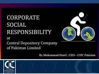 CORPORATE
SOCIAL
RESPONSIBILITY
at
Central Depository Company
of Pakistan Limited
By Muhammad Hanif , CEO – CDC Pakistan
 