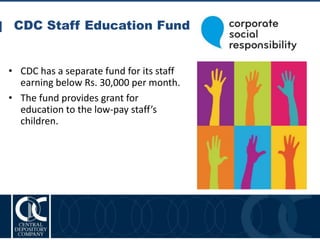 CDC Staff Education Fund
32
• CDC has a separate fund for its staff
earning below Rs. 30,000 per month.
• The fund provides grant for
education to the low-pay staff’s
children.
 