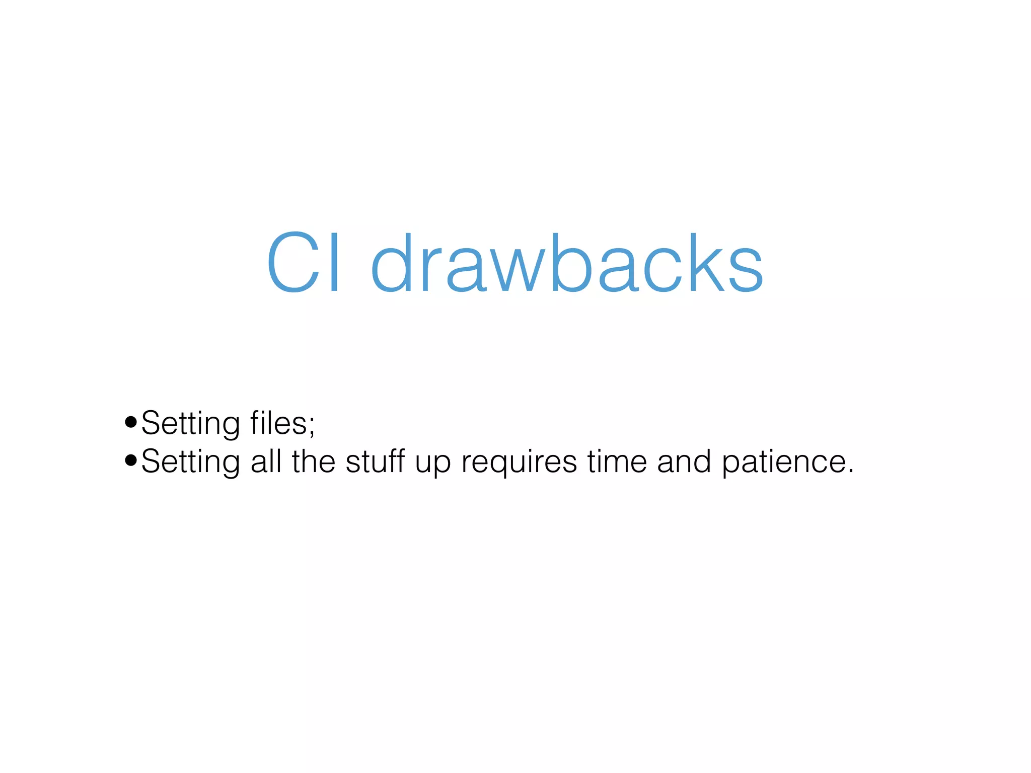 CI drawbacks •Setting ﬁles; •Setting all the stuff up requires time and patience. 