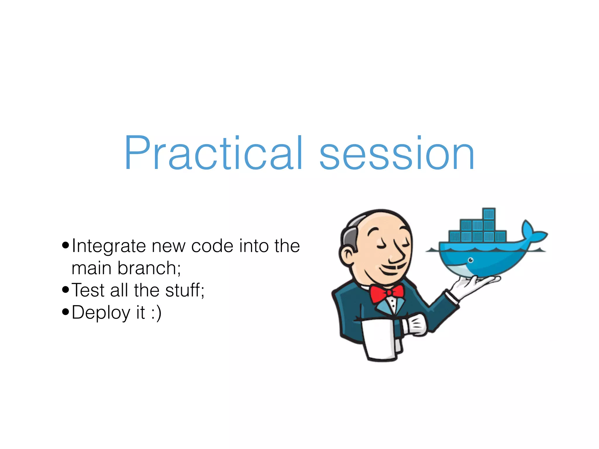 Practical session •Integrate new code into the main branch; •Test all the stuff; •Deploy it :) 