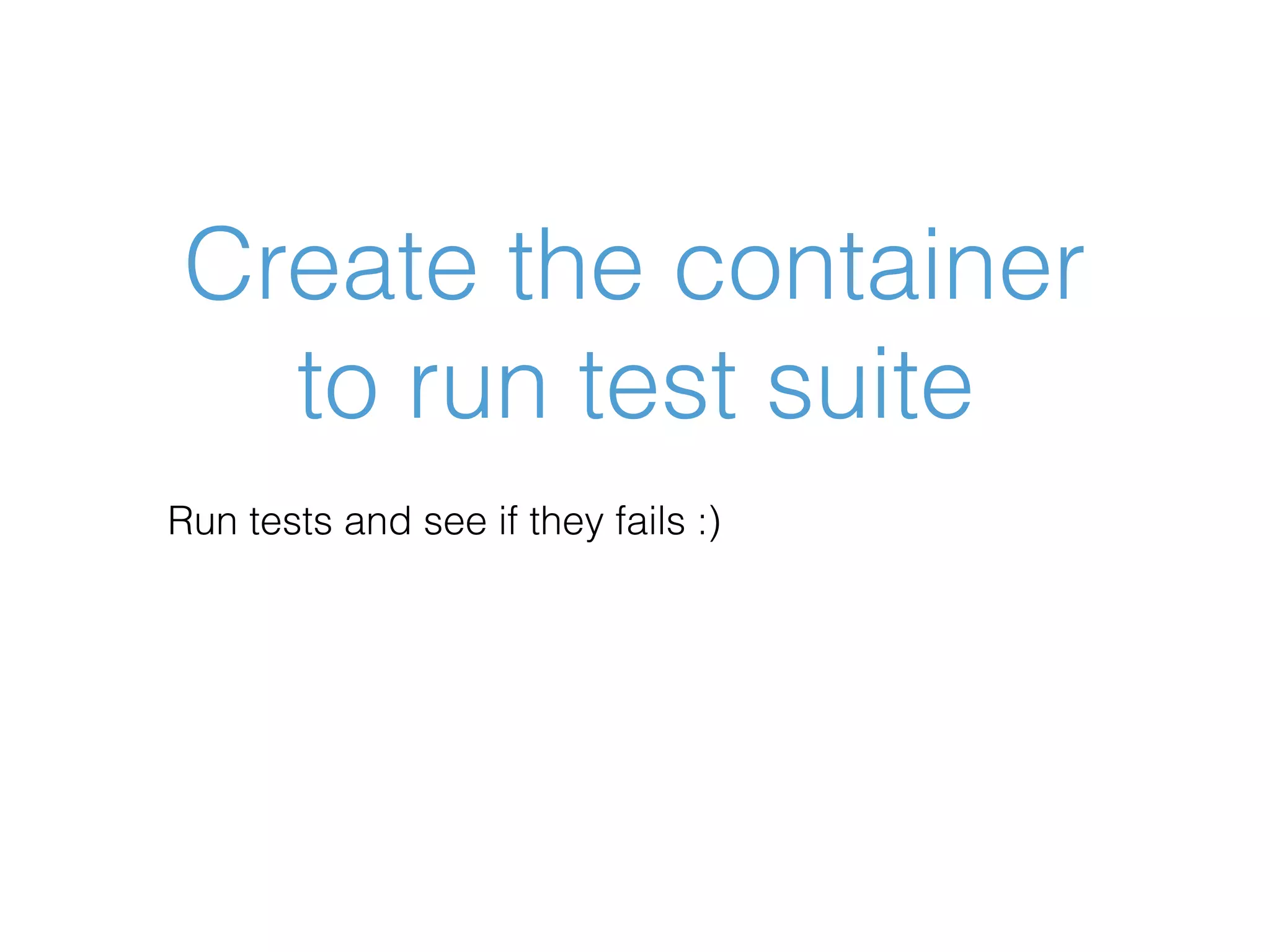 Create the container to run test suite Run tests and see if they fails :) 