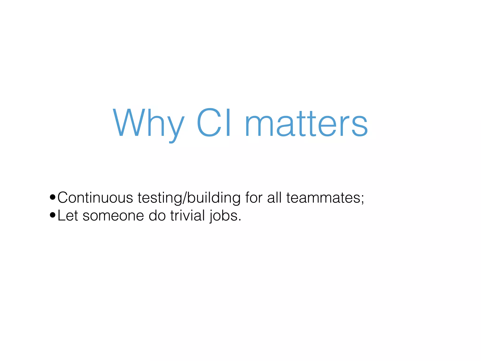 Why CI matters •Continuous testing/building for all teammates; •Let someone do trivial jobs. 