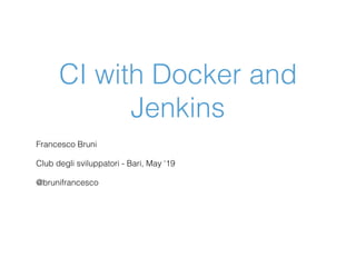 CI with Docker and
Jenkins
Francesco Bruni
Club degli sviluppatori - Bari, May ‘19
@brunifrancesco
 