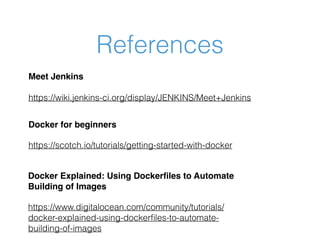 References
Docker for beginners
https://scotch.io/tutorials/getting-started-with-docker
Meet Jenkins 
 
https://wiki.jenki...