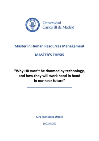 Master in Human Resources Management
MASTER’S THESIS
“Why HR won’t be doomed by technology,
and how they will work hand in hand
in our near future”
______________________________
Ciro Francesco Urselli
100345062
 