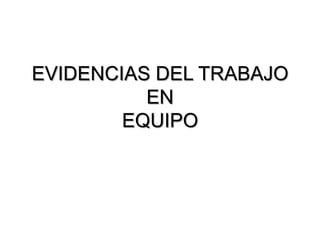 EVIDENCIAS DEL TRABAJO
          EN
        EQUIPO
 