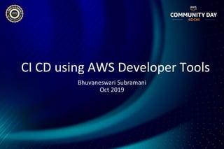 CI CD using AWS Developer Tools
Bhuvaneswari Subramani
Oct 2019
 