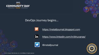 © 2019, Amazon Web Services, Inc. or its Affiliates. All rights reserved.
DevOps Journey begins…
https://installjournal.blogspot.com
https://www.linkedin.com/in/bhuvanas/
@installjournal
 