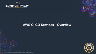 © 2019, Amazon Web Services, Inc. or its Affiliates. All rights reserved.
AWS CI CD Services - Overview
 