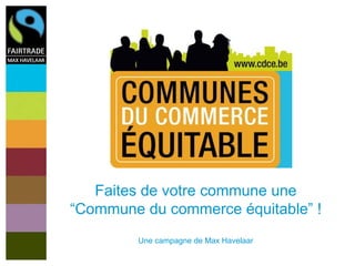 Faites de votre commune une
“Commune du commerce équitable” !
Une campagne de Max Havelaar
 