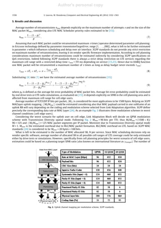 Author's personal copy
5. Results and discussion
Average number of retransmissions nmac depends explicitly on the maximum number of attempts v and on the size of the
MAC packet Mmac., considering also LTE MAC Scheduler priority rules estimated to be [15]:
nmac ¼
1 À ð1 À pÞv
p
; ð7Þ
Assuming that each MAC packet could be retransmitted maximum v times (operator determined parameter cell planning;
in Ericsson technology deﬁned by parameter transmissionTargetError, range [1, . . . , 200]), what is left to be further estimated
is parameter v which inﬂuences scheduling and delay over air interface. 3GPP standards do not provide any strict restriction
on maximum number of retransmissions, leaving it on vendor speciﬁc ﬁrmware implementation. According to cell planning
considerations maximum number of retransmissions could be estimated indirectly by considering 3GPP speciﬁcations on
QoS restrictions. Indeed following 3GPP standards there is always a strict delay restriction on LTE services regarding the
maximum cell range with a restricted delay time smax  TTI ms depending on service [15,23]. Hence due to HARQ function
one MAC packet will be retransmitted a maximum number of v times as long as delay budget never exceeds smax:
smax ¼ vTs þ nTs ) v ¼
smax À nTs
Ts
; ð8Þ
Substituting (8) into (7) we have the estimated average number of retransmissions [15]:
nmac ¼
1 À ð1 À ð1 À pbÞMmac
Þ
v
ð1 À pbÞMmac
¼
1 À ð1 À ð1 À pbÞMmac
Þ
ð1 À pbÞMmac
smaxÀnTs
Ts
; ð9Þ
where pb is deﬁned as the average bit error probability of MAC packet bits. Average bit error probability could be estimated
by real drive tests or LTE radio simulations, as evaluated on [15]; it depends explicitly on SINR in the cell planning area and is
affected from maximum cell range for cell edge users.
Average number of TCP/UDP IP bits per packet, hMIi, is considered for most applications to be 1500 bytes. Relying on 3GPP
MAClayer uplink mapping, hdMI/Mmacei could be estimated considering also that MAC payload carried in one subframe of an
uplink RB will vary depending on the coding and modulation scheme selected from Link Adaptation algorithm. 3GPP deﬁne
precisely the corresponding data rate at MAC Layer [24]. As an example Fig. 2 illustrates three modulation schemes in worst
channel conditions (cell edge users).
Considering the worst scenario for uplink user on cell edge, Link Adaptation Block will decide on QPSK modulation
scheme with Transmission Diversity spatial mode. Following Fig. 2 Mmac = 96 bits per TTI; thus MI/Mmac = (1500 Â 8)/
96 = 125 and hdMI/Mmacei= 125 MAC packet segments per IP packet. Moreover due to Transmission Diversity spatial mode
M = 1. Mover is the estimated overhead due to RLC/MAC packet formation. RLC/MAC overhead on LTE, based on 3GPP MAC
standards [24] is considered to be Mover = 20 bytes = 160 bits.
What is left to be estimated is the number of MAC allocated SB, N per service. Since MAC scheduling decisions rely on
vendor speciﬁc software, average number of allocated SB in all possible cell ranges of LTE coverage could be only estimated
either by drive tests or simulations. However, speciﬁcally from cell planning principles for worst scenario of cell edge users,
estimation could be based on a planning target SINR ratio (also known on international literature as c0,target). The number of
Fig. 2. Uplink channel mapping per modulation scheme, 3GPP standards.
1556 S. Louvros, M. Paraskevas / Computers and Electrical Engineering 40 (2014) 1552–1563
 