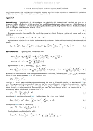 Author's personal copy
interference. An analytical mobility model of neighbor cell edge users is needed to contribute to analytical SINR predictions
and thus more accurate estimations of allocated resource blocks N.
Appendix A
Proof of Lemma 1. The probability, in the unit of time, that speciﬁcally zero packets exists in the queue and m packets in
service po could be calculated as the intersection of (the probability pm that no more than zero packets exist in the queue as
long as m packets exist in the server at the beginning of unit of time) and (the probability (Poisson distribution) of zero
arrivals during the considered time interval), that is:
p0 ¼ pm  eÀk
¼ pm Á eÀk
; ðA:1Þ
Using same reasoning the probability that speciﬁcally one packet exists in the queue p1 at the unit of time could be cal-
culated as:
p1 ¼ ðpm  keÀk
Þ [ ðpmþ1  eÀk
Þ ¼ pm Á keÀk
þ pmþ1 Á eÀk
; ðA:2Þ
Considering the general case, the overall probability pn that speciﬁcally n packets exists in the system at the unit of time
equals:
pn ¼ pm Á
kn
n!
eÀk
þ pmþ1 Á
knÀ1
ðn À 1Þ!
eÀk
þ ::: þ pnþmeÀk
¼ pm Á
kn
n!
eÀk
þ
Xn
k¼0
pmþk Á
knÀk
ðn À kÞ!
eÀk
À pm Á
kn
n!
eÀk
; ðA:3Þ
Proof of Theorem 1. Expanding into Laurent series P(z):
PðzÞ ¼
X1
n¼0
pnzn
¼ pmeÀk
X1
n¼0
ðkzÞn
n!
þ eÀk
X1
n¼0
kn
Xn
k¼0
pmþkznÀk
zk
kk
ðn À kÞ!
!
À pmeÀk
X1
n¼0
ðkzÞn
n!
)
PðzÞ ¼ ðpm À pmÞekð1ÀzÞ
þ eÀk
X1
n¼0
kn
Xn
k¼0
pmþkznÀk
zk
kk
ðn À kÞ!
!
;
By deﬁnition of pn and pm obviously pm ¼
Pm
n¼0pn, hence:
PðzÞ ¼
Xm
n¼0
pn À pm
!
ekð1ÀzÞ
þ eÀk
X1
n¼0
kn
Xn
k¼0
pmþkznÀk
zk
kk
ðn À kÞ!
!
) PðzÞ ¼ pmÀ1 Á ekð1ÀzÞ
þ eÀk
Á
X1
n¼0
kn
Xn
k¼0
pmþkznÀk
zk
kk
ðn À kÞ!
!
; ðA:4Þ
Following the summations and after appropriate mathematical calculations, considering also PmðzÞ ¼
Pm
n¼0pnzn
as the def-
inition of ﬁnite Laurent series, Eq. (4) is then simpliﬁed into:
PðzÞ ¼
PmðzÞ À pmzm
1 À zmekð1ÀzÞ
; ðA:5Þ
Since 0 6 pn 6 1, P(z) is a regular function bounded into the unit circle on the complex space jzj 6 1. Numerator of (5) con-
sists of two polynomials of mth order. Both Pm(z) and pmzm
are analytical functions inside the simple curve jzj 6 1 and also
bounded into the unit circle on the complex space jzj 6 1. Since jpmzm
j 6 jPm(z)j on jzj 6 1 then both have same number of
zeroes inside jzj 6 1 and since they are polynomials of mth order they have m zeroes inside jzj 6 1, denoted as z1, z2, . . . , zm
respectively, leading into a closed form function of P(z):
PðzÞ ¼
Aðz À z1Þðz À z2Þ . . . ðz À zmÞ
1 À zmekð1ÀzÞ
; ðA:6Þ
Considering (3) and the nominator of (A.6) it could be shown that z = 1 is a root; indeed:
limz!1 PmðzÞ À pmzm
ð Þ ¼ limz!1
Xm
n¼0
pnzn
À pmzm
!
¼
Xm
n¼0
pn À pm ¼ 0; ðA:7Þ
consequently (A.6) could be rewritten as
PðzÞ ¼
Aðz À z1Þðz À z2Þ . . . ðz À zmÀ1Þ Á ðz À 1Þ
1 À zmekð1ÀzÞ
; ðA:8Þ
Total probability condition for P(z) holds:
limz!1PðzÞ ¼ limz!1
X1
n¼0
pnzn
¼
X1
n¼0
pn ¼ 1 ) A ¼
k À m
ð1 À z1Þð1 À z2Þ . . . ð1 À zmÀ1Þ
;
S. Louvros, M. Paraskevas / Computers and Electrical Engineering 40 (2014) 1552–1563 1559
 