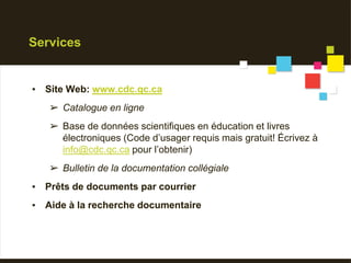 Services
▪ Site Web: www.cdc.qc.ca
➢ Catalogue en ligne
➢ Base de données scientifiques en éducation et livres
électroniqu...