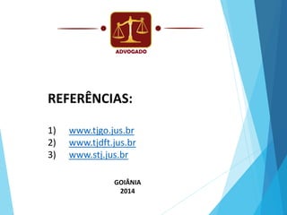 REFERÊNCIAS:
1)
2)
3)

www.tjgo.jus.br
www.tjdft.jus.br
www.stj.jus.br
GOIÂNIA
2014

 