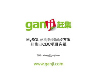 MySQL异构数据同步方案
 赶集网CDC项目实践

   蔡峰 caifeng@ganji.com
 