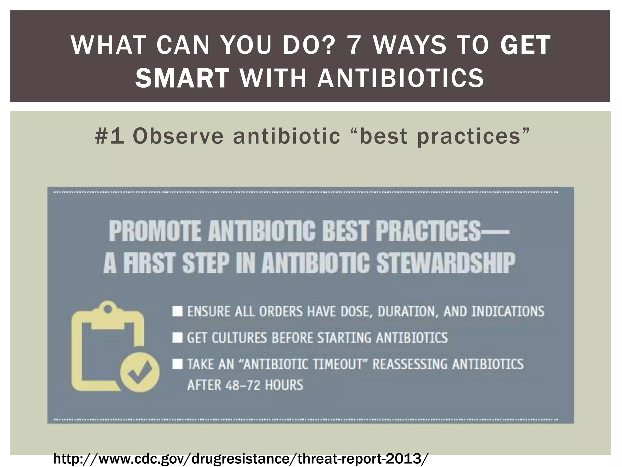 WHAT CAN YOU DO? 7 WAYS TO GET 
SMART WITH ANTIBIOTICS 
#1 Observe antibiotic “best practices” 
http://www.cdc.gov/drugresistance/threat-report-2013/ 
 