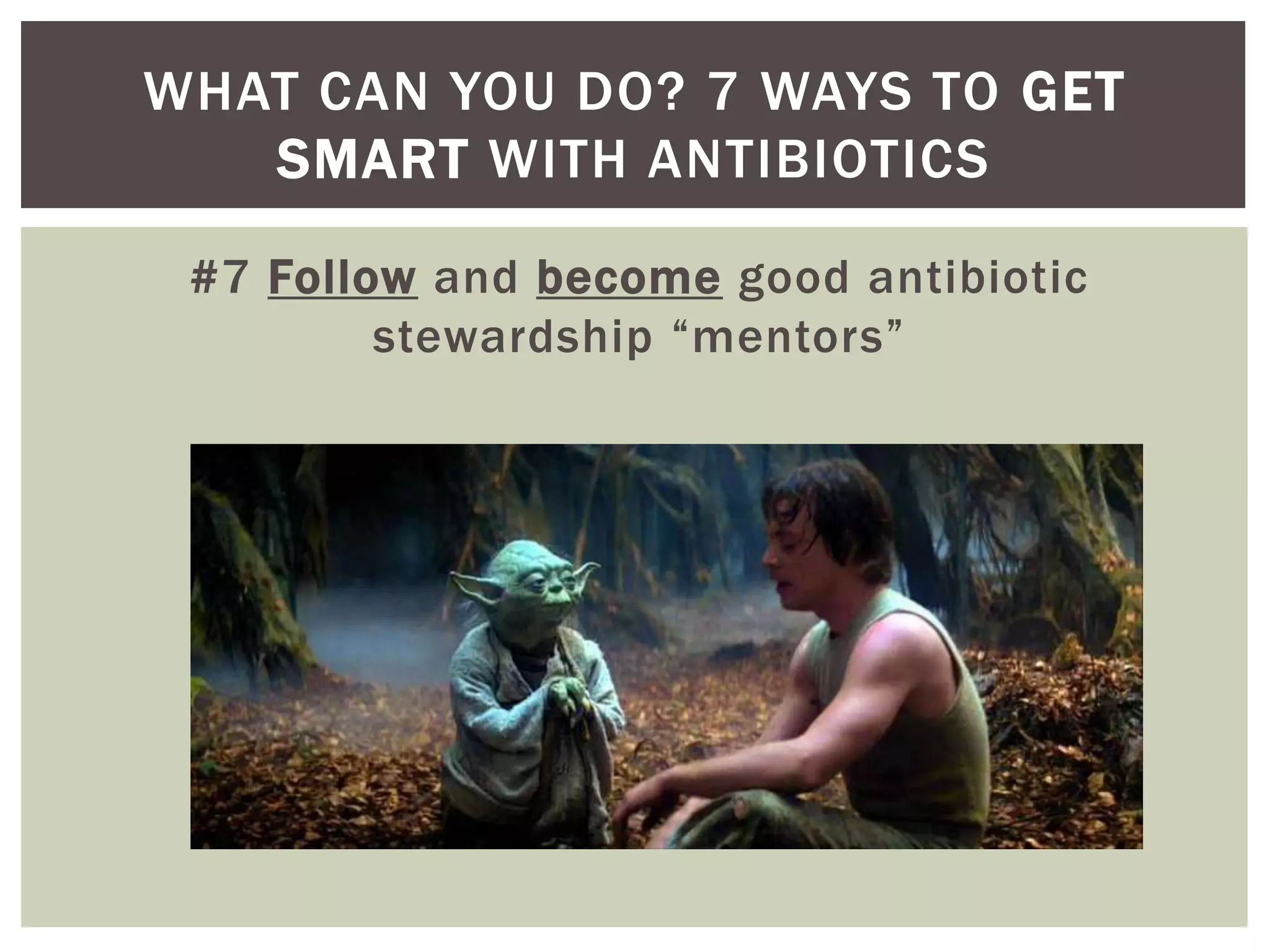 WHAT CAN YOU DO? 7 WAYS TO GET 
SMART WITH ANTIBIOTICS 
#7 Follow and become good antibiotic 
stewardship “mentors” 
 