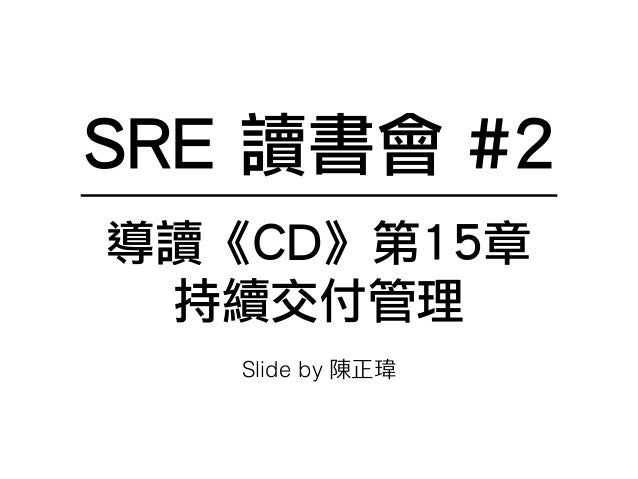SRE 讀書會 #2
導讀《CD》第15章
持續交付管理
Slide by 陳正瑋
 