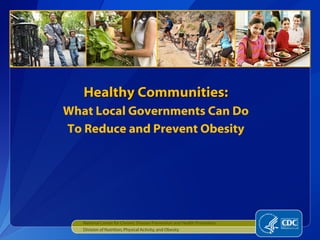 [object Object],[object Object],Healthy Communities: What Local Governments Can Do To Reduce and Prevent Obesity 