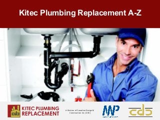 A Division of Canadian Design &
Construction Inc. (CDC)
Kitec Plumbing Replacement A-Z
 