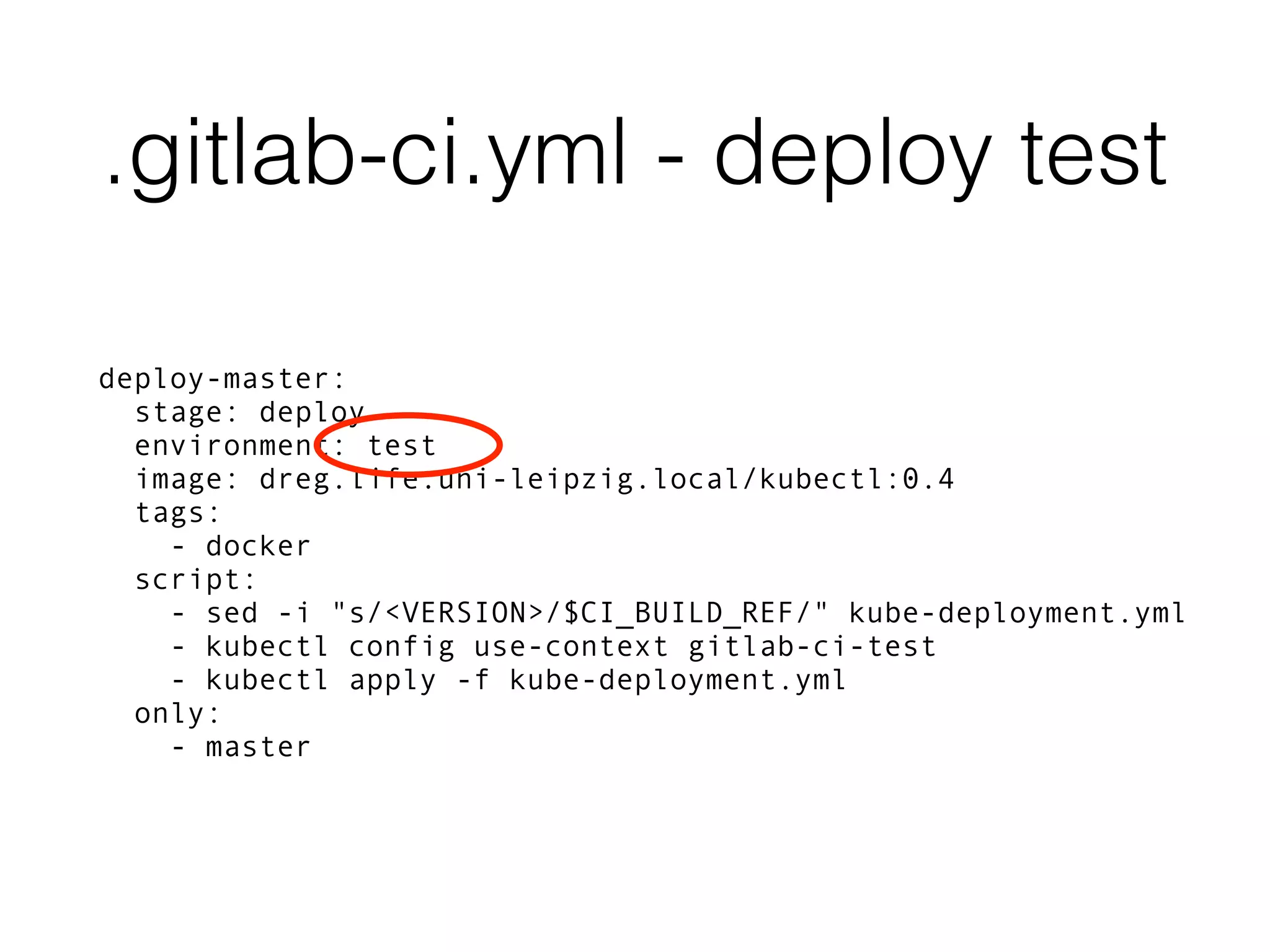 .gitlab-ci.yml - deploy test deploy-master: stage: deploy environment: test image: dreg.life.uni-leipzig.local/kubectl:0.4 tags: - docker script: - sed -i "s/<VERSION>/$CI_BUILD_REF/" kube-deployment.yml - kubectl config use-context gitlab-ci-test - kubectl apply -f kube-deployment.yml only: - master 